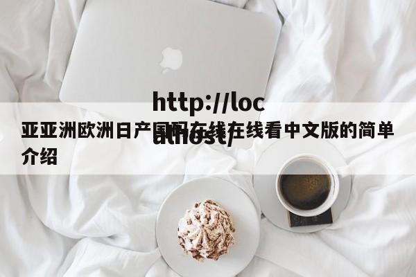 亚亚洲欧洲日产国码在线在线看中文版的简单介绍