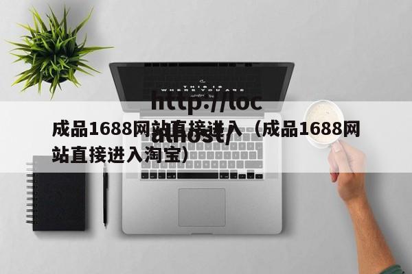 成品1688网站直接进入（成品1688网站直接进入淘宝）