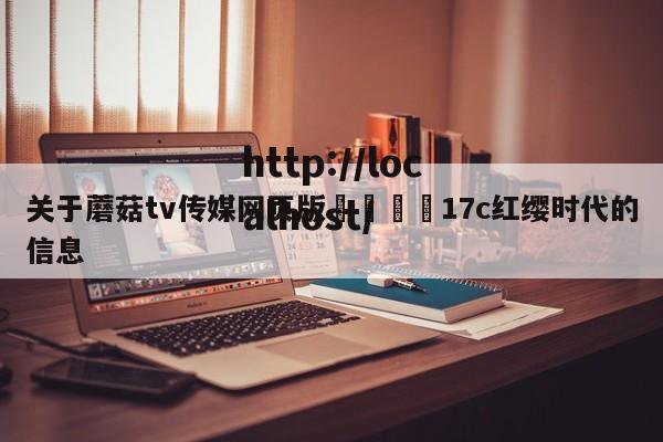 关于蘑菇tv传媒网页版🌈17c红缨时代的信息